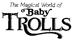 THE MAGICAL WORLD OF BABY TROLLS