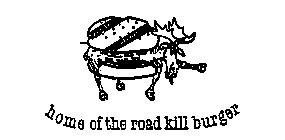 HOME OF THE ROAD KILL BURGER