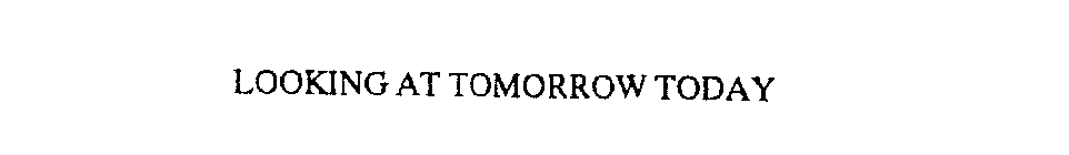 LOOKING AT TOMORROW TODAY