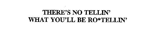 THERE'S NO TELLIN' WHAT YOU'LL BE RO*TELLIN'