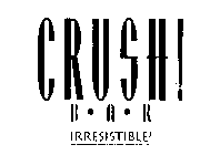 CRUSH! BAR IRRESISTIBLE!