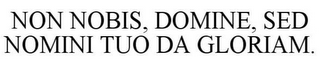 NON NOBIS, DOMINE, SED NOMINI TUO DA GLORIAM.