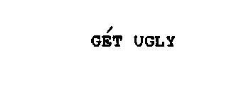 GET UGLY