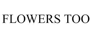 FLOWERS TOO