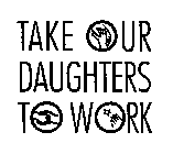 TAKE OUR DAUGHTERS TO WORK