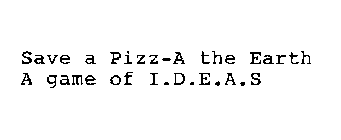 SAVE A PIZZ-A THE EARTH A GAME OF I.D.E.A.S