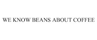 WE KNOW BEANS ABOUT COFFEE