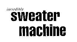 INCREDIBLE SWEATER MACHINE