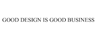 GOOD DESIGN IS GOOD BUSINESS