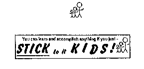 STICK TO IT KIDS! YOU CAN LEARN AND ACCOMPLISH ANYTHING IF YOU JUST -