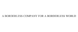 A BORDERLESS COMPANY FOR A BORDERLESS WORLD