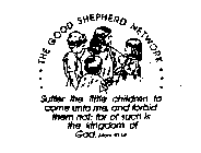 THE GOOD SHEPHERD NETWORK SUFFER THE LITTLE CHILDREN TO COME UNTO ME AND FORBID THEM NOT: FOR OF SUCH IS THE KINGDOM OF GOD. MARK 10:14