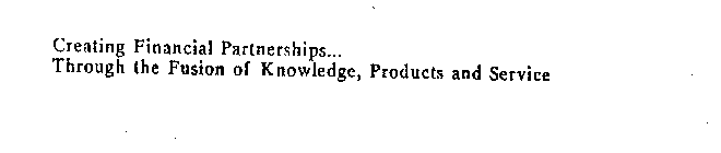 CREATING FINANCIAL PARTNERSHIPS... THROUGH THE FUSION OF KNOWLEDGE, PRODUCTS AND SERVICE