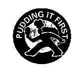 PUDDING IT FIRST