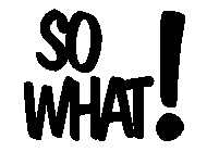 SO WHAT!