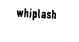 WHIPLASH