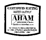 AHAM ASSOCIATION OF HOME APPLIANCE MANUFACTURERS CERTIFIED RATING WATER OUTPUT MANUFACTURER CERTIFIED TO ASSOCIATION OF HOME APPLIANCE MANUFACTURERS ANSI/AHAM HU-1-1987