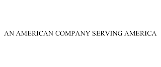 AN AMERICAN COMPANY SERVING AMERICA