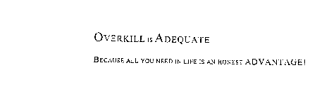 OVERKILL IS ADEQUATE BECAUSE ALL YOU NEED IS AN HONEST ADVANTAGE!