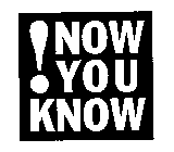 !NOW YOU KNOW