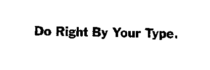 DO RIGHT BY YOUR TYPE.
