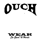 OUCH WEAR SO GOOD IT HURTS