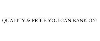 QUALITY & PRICE YOU CAN BANK ON!
