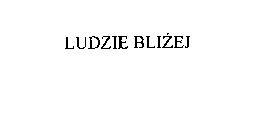 LUDZIE BLIZEJ