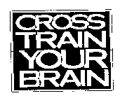 CROSS TRAIN YOUR BRAIN