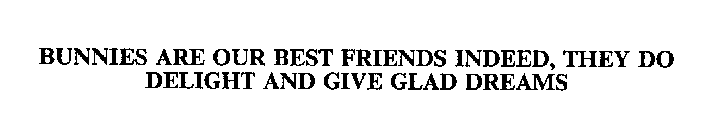 BUNNIES ARE OUR BEST FRIENDS INDEED, THEY DO DELIGHT AND GIVE GLAD DREAMS