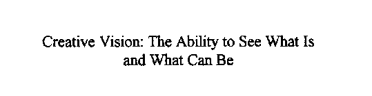 CREATIVE VISION: THE ABILITY TO SEE WHAT IS AND WHAT CAN BE