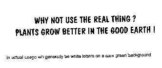 WHY NOT USE THE REAL THING? PLANTS GROW BETTER IN THE GOOD EARTH!