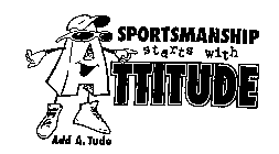 SPORTSMANSHIP STARTS WITH ATTITUDE ADD A. TUDE