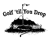 GOLF 'TIL YOU DROP