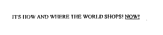 IT'S HOW AND WHERE THE WORLD SHOPS! NOW!