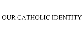 OUR CATHOLIC IDENTITY