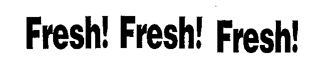 FRESH! FRESH! FRESH!