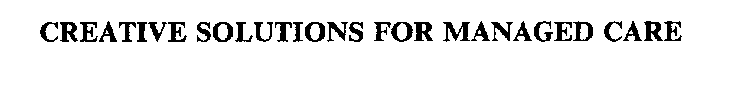 CREATIVE SOLUTIONS FOR MANAGED CARE