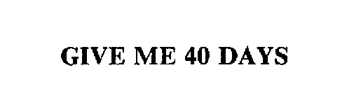 GIVE ME 40 DAYS