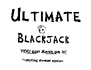 ULTIMATE BLACKJACK YOU CAN BANK ON IT! *ROTATING BANKER OPTION