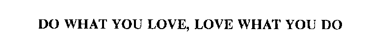 DO WHAT YOU LOVE, LOVE WHAT YOU DO