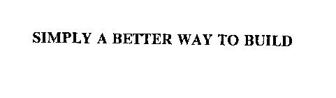 SIMPLY A BETTER WAY TO BUILD