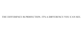 THE DIFFERENCE IS PERFECTION. IT'S A DIFFERENCE YOU CAN SEE.