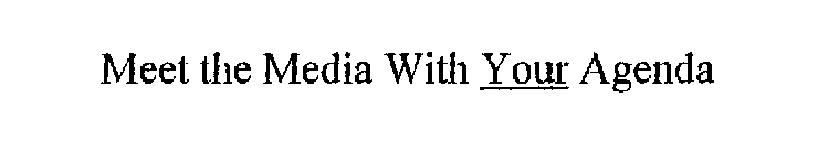 MEET THE MEDIA WITH YOUR AGENDA