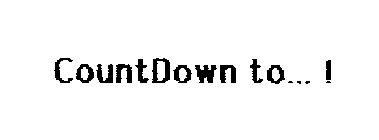 COUNTDOWN TO--- !