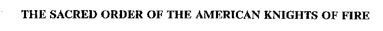 THE SACRED ORDER OF THE AMERICAN KNIGHTS OF FIRE