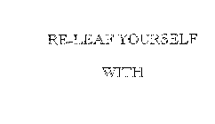 RE-LEAF YOURSELF WITH