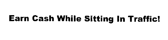 EARN CASH WHILE SITTING IN TRAFFIC!