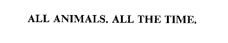 ALL ANIMALS. ALL THE TIME.