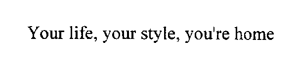 YOUR LIFE, YOUR STYLE, YOU'RE HOME